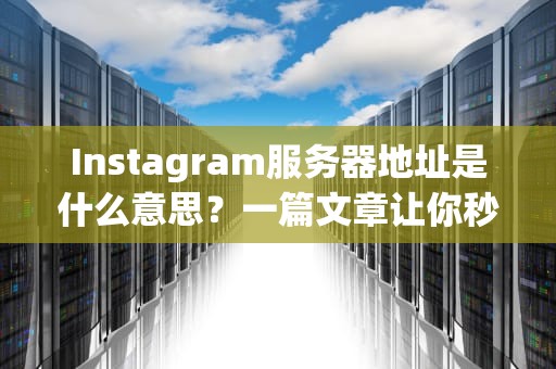 Instagram服务器地址是什么意思？一篇文章让你秒懂云端大本营的奥秘！