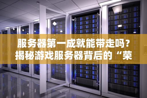 服务器第一成就能带走吗？揭秘游戏服务器背后的“荣誉保鲜期”
