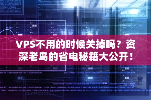 VPS不用的时候关掉吗？资深老鸟的省电秘籍大公开！