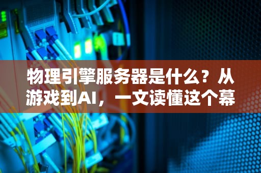 物理引擎服务器是什么？从游戏到AI，一文读懂这个幕后黑手！