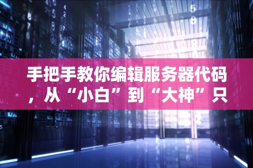 手把手教你编辑服务器代码，从“小白”到“大神”只需5步！