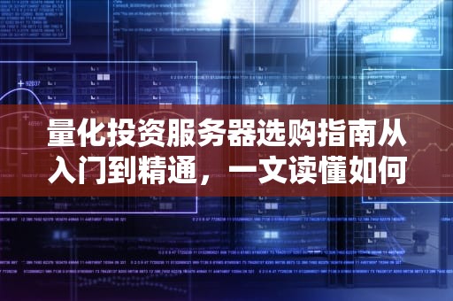 量化投资服务器选购指南从入门到精通，一文读懂如何挑选最适合的量化交易服务器！