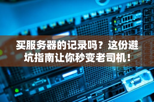 买服务器的记录吗？这份避坑指南让你秒变老司机！