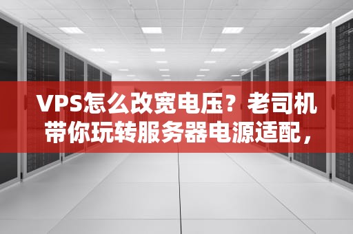 VPS怎么改宽电压？老司机带你玩转服务器电源适配，告别电压焦虑！