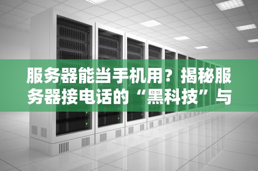 服务器能当手机用？揭秘服务器接电话的“黑科技”与骚操作！