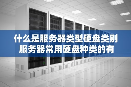 什么是服务器类型硬盘类别 服务器常用硬盘种类的有？