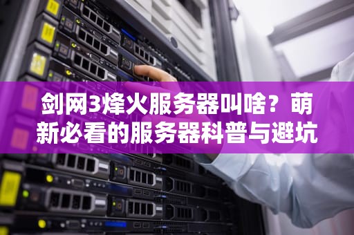 剑网3烽火服务器叫啥？萌新必看的服务器科普与避坑指南！