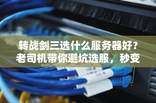 转战剑三选什么服务器好？老司机带你避坑选服，秒变江湖老油条！