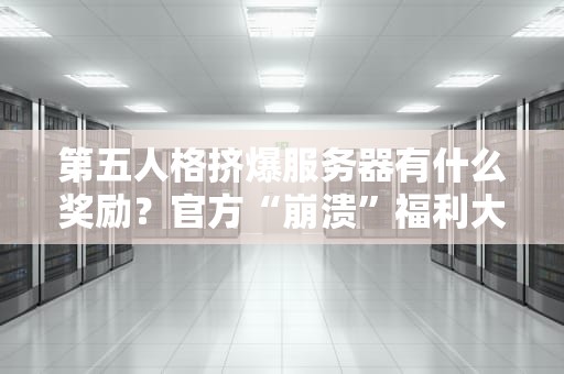 第五人格挤爆服务器有什么奖励？官方“崩溃”福利大盘点！