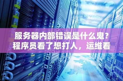 服务器内部错误是什么鬼？程序员看了想打人，运维看了想转行！