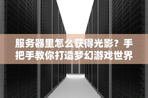 服务器里怎么获得光影？手把手教你打造梦幻游戏世界！