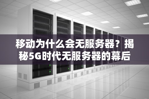 移动为什么会无服务器？揭秘5G时代无服务器的幕后黑科技！