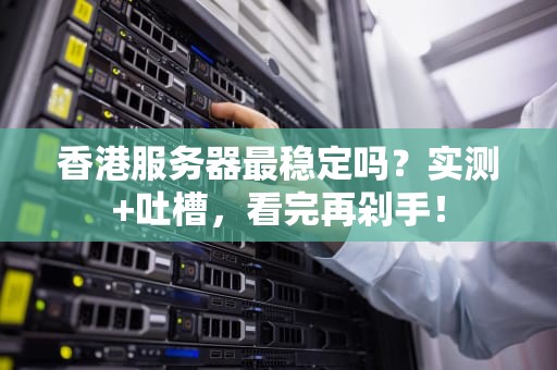 香港服务器最稳定吗？实测+吐槽，看完再剁手！