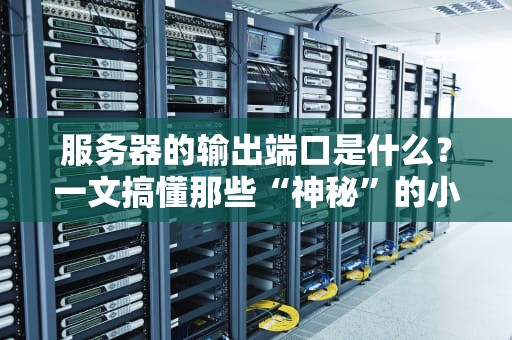 服务器的输出端口是什么？一文搞懂那些“神秘”的小插口！