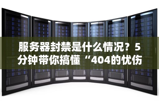 服务器封禁是什么情况？5分钟带你搞懂“404的忧伤”