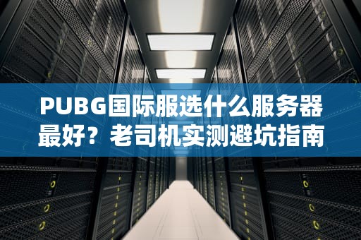 PUBG国际服选什么服务器最好？老司机实测避坑指南！