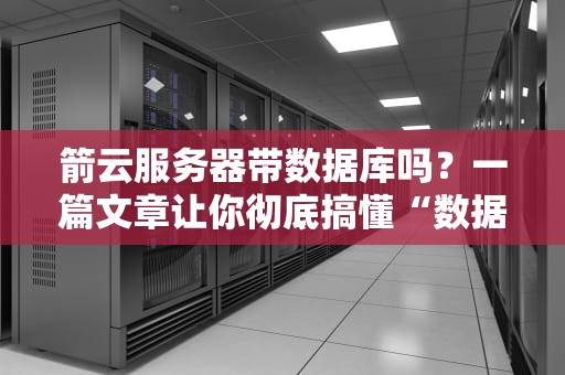 箭云服务器带数据库吗？一篇文章让你彻底搞懂“数据仓库”那些事儿！