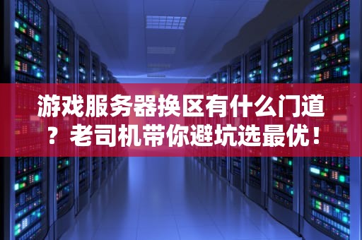游戏服务器换区有什么门道？老司机带你避坑选最优！