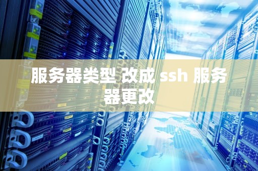 服务器类型 改成 ssh 服务器更改