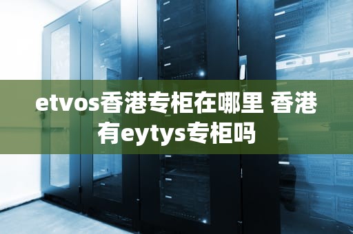etvos香港专柜在哪里 香港有eytys专柜吗