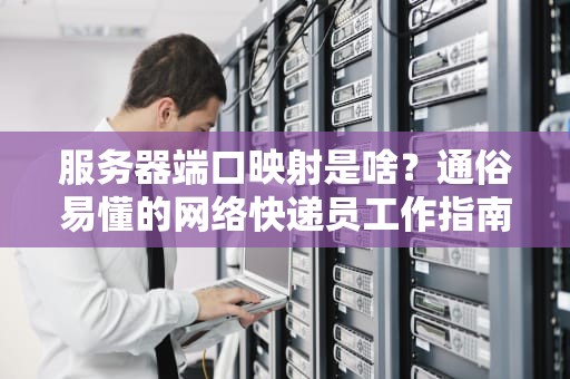 服务器端口映射是啥？通俗易懂的网络快递员工作指南！