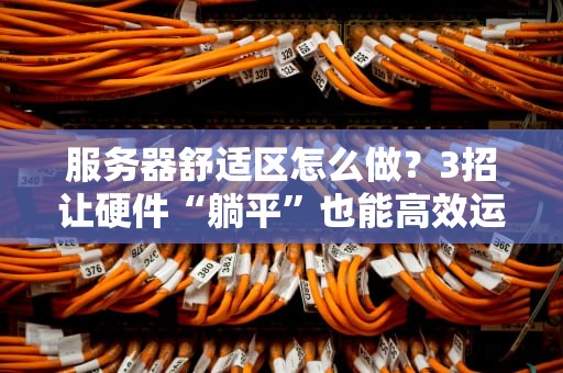 服务器舒适区怎么做？3招让硬件“躺平”也能高效运转！
