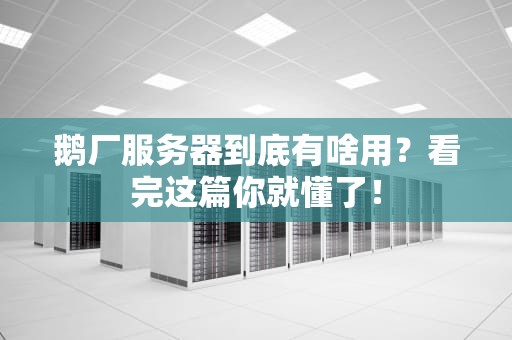 鹅厂服务器到底有啥用？看完这篇你就懂了！
