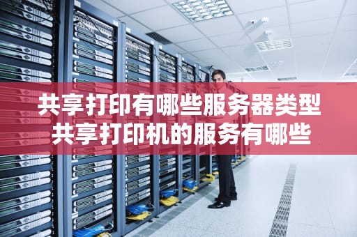 共享打印有哪些服务器类型 共享打印机的服务有哪些