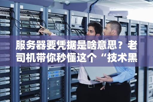 服务器要凭据是啥意思？老司机带你秒懂这个“技术黑话”！