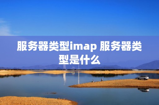 服务器类型imap 服务器类型是什么