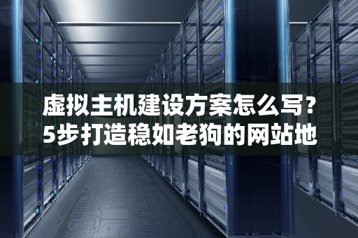 虚拟主机建设方案怎么写？5步打造稳如老狗的网站地基！
