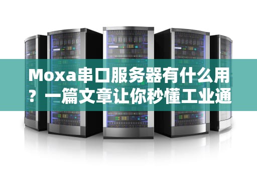 Moxa串口服务器有什么用？一篇文章让你秒懂工业通讯“神器”！