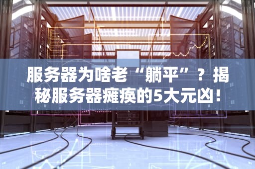 服务器为啥老“躺平”？揭秘服务器瘫痪的5大元凶！