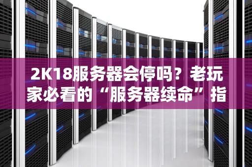 2K18服务器会停吗？老玩家必看的“服务器续命”指南！