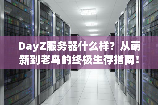 DayZ服务器什么样？从萌新到老鸟的终极生存指南！