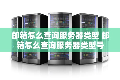 邮箱怎么查询服务器类型 邮箱怎么查询服务器类型号