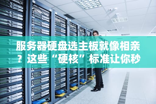 服务器硬盘选主板就像相亲？这些“硬核”标准让你秒变老司机！