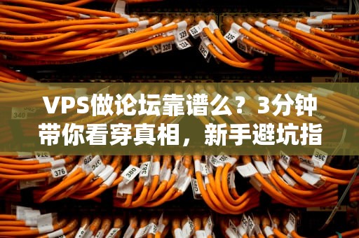 VPS做论坛靠谱么？3分钟带你看穿真相，新手避坑指南！