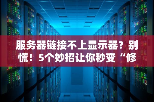 服务器链接不上显示器？别慌！5个妙招让你秒变“修理工”