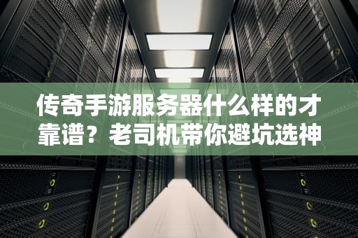 传奇手游服务器什么样的才靠谱？老司机带你避坑选神机！