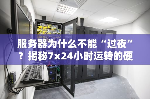 服务器为什么不能“过夜”？揭秘7x24小时运转的硬核真相！