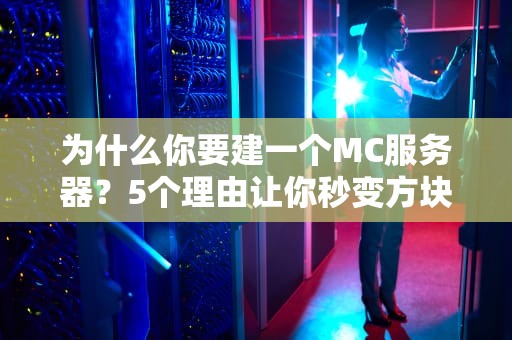 为什么你要建一个MC服务器？5个理由让你秒变方块世界大佬！