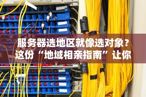 服务器选地区就像选对象？这份“地域相亲指南”让你秒懂！