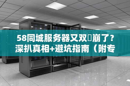 58同城服务器又双叒崩了？深扒真相+避坑指南（附专业测评）
