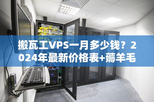 搬瓦工VPS一月多少钱？2024年最新价格表+薅羊毛攻略大公开！