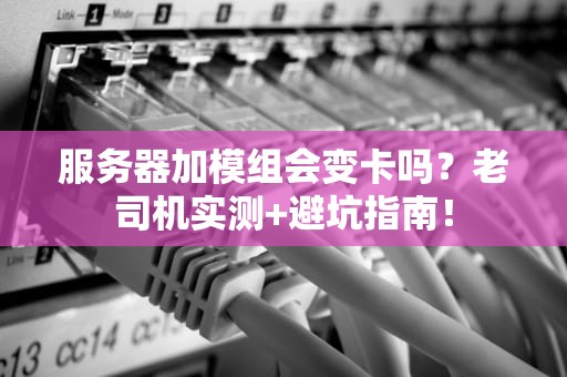 服务器加模组会变卡吗？老司机实测+避坑指南！