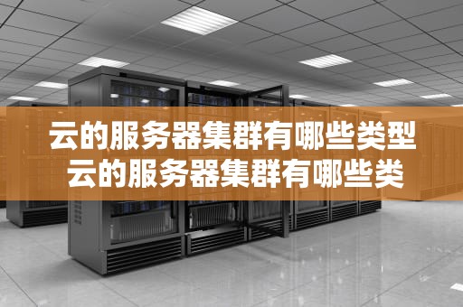云的服务器集群有哪些类型 云的服务器集群有哪些类型组成