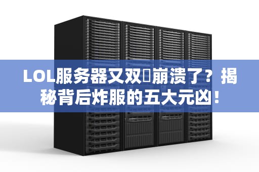 LOL服务器又双叒崩溃了？揭秘背后炸服的五大元凶！