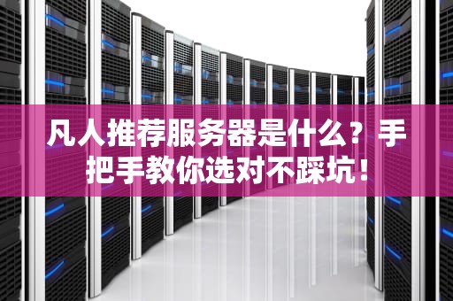 凡人推荐服务器是什么？手把手教你选对不踩坑！