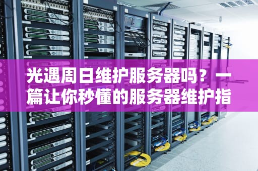 光遇周日维护服务器吗？一篇让你秒懂的服务器维护指南！